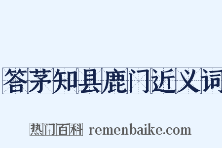 答茅知县鹿门近义词是什么意思的图片